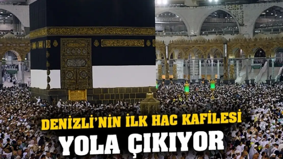 DENİZLİ'DEN İLK HACI KAFİLESİ YOLA ÇIKACAK