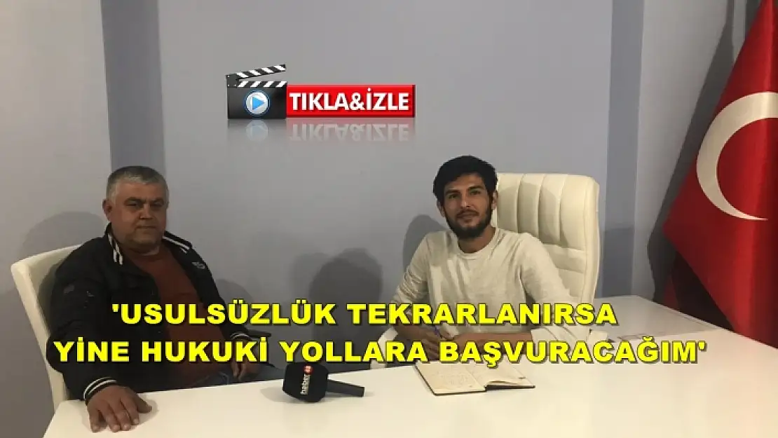 'USULSÜZLÜK TEKRARLANIRSA YİNE HUKUKİ YOLLARA BAŞVURACAĞIM'