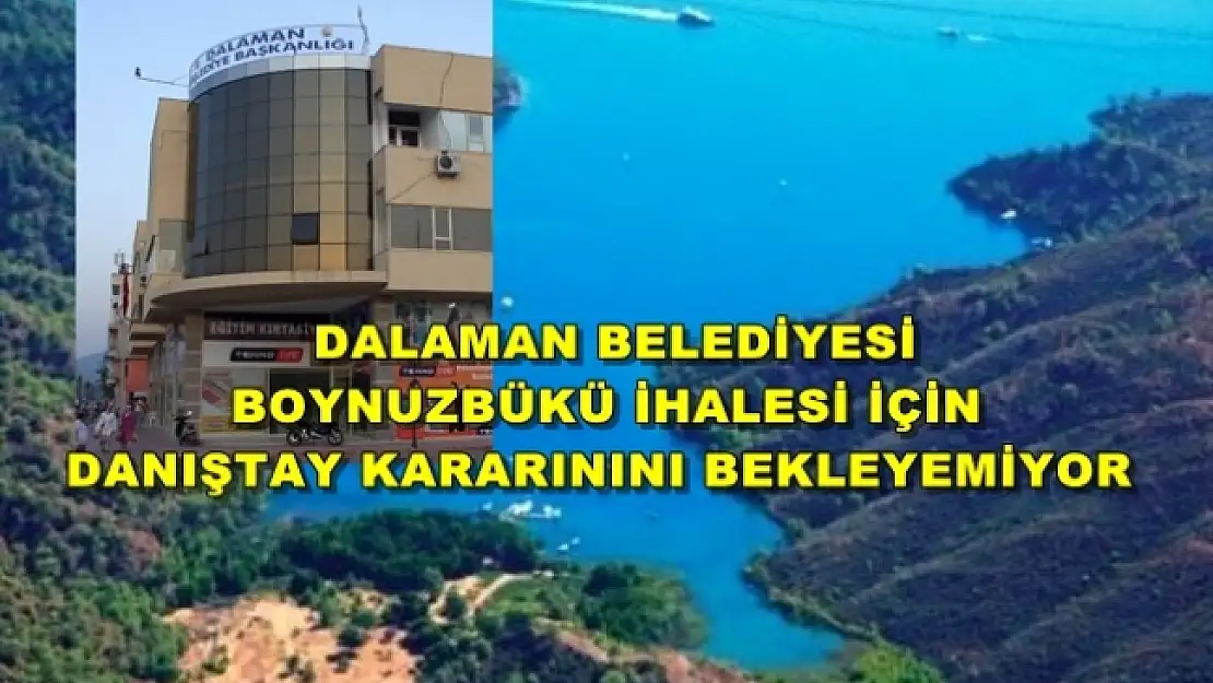 Boynuzbükü İhalesinde, Dalaman Belediyesi'nin Danıştay Kararını Bekleyecek Sabrı Yok!