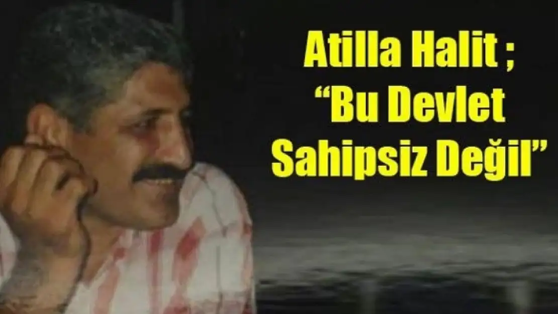 Atilla Halit: Bu Devlet Sahipsiz Değil