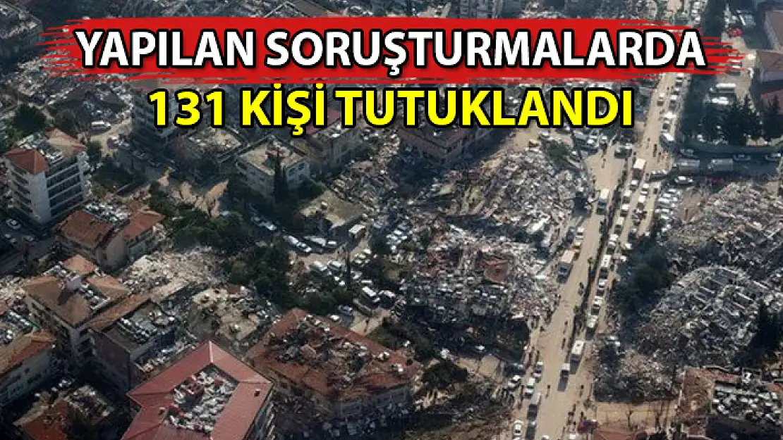 DEPREMDE YIKILAN BİNA SORUŞTURMASINDA 131 KİŞİ TUTUKLANDI