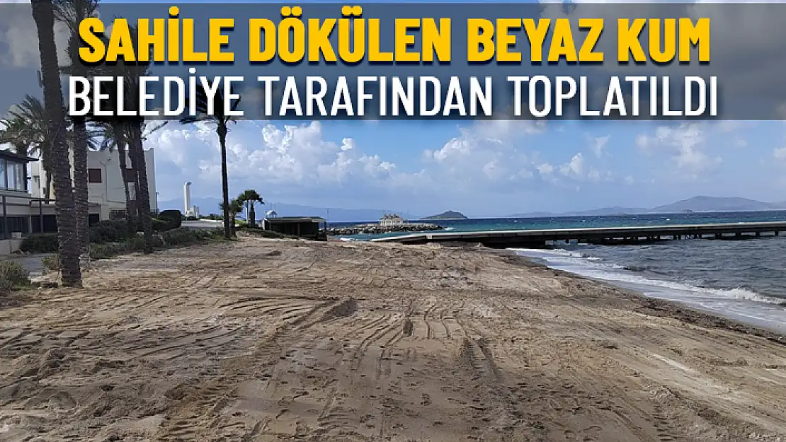 BODRUM BELEDİYESİ SAHİLE DÖKÜLEN BEYAZ KUMU KALDIRDI