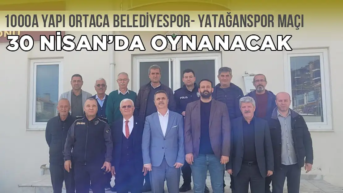 1000A YAPI ORTACA BELEDİYESPOR - YATAĞANSPOR MAÇI 30 NİSAN'DA OYNANACAK