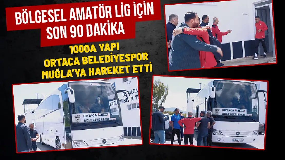 1000A YAPI ORTACA BELEDİYESPOR, YATAĞANSPOR MAÇI İÇİN MUĞLA'YA GİTTİ