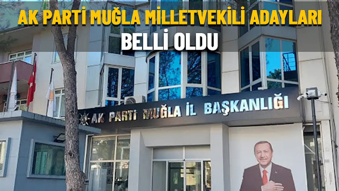 AK PARTİ MUĞLA MİLLETVEKİLİ ADAY LİSTESİ BELLİ OLDU