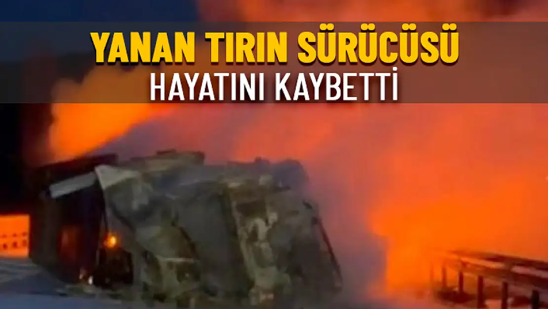 ALEV ALEV YANAN TIRIN SÜRÜCÜSÜ HAYATINI KAYBETTİ