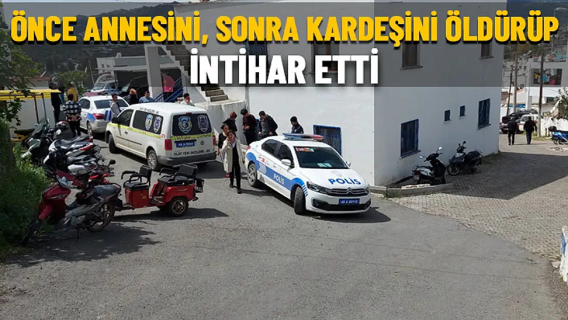 BODRUM'DA ANNESİNİ VE KARDEŞİNİ ÖLDÜREN ŞAHIS İNTİHAR ETTİ