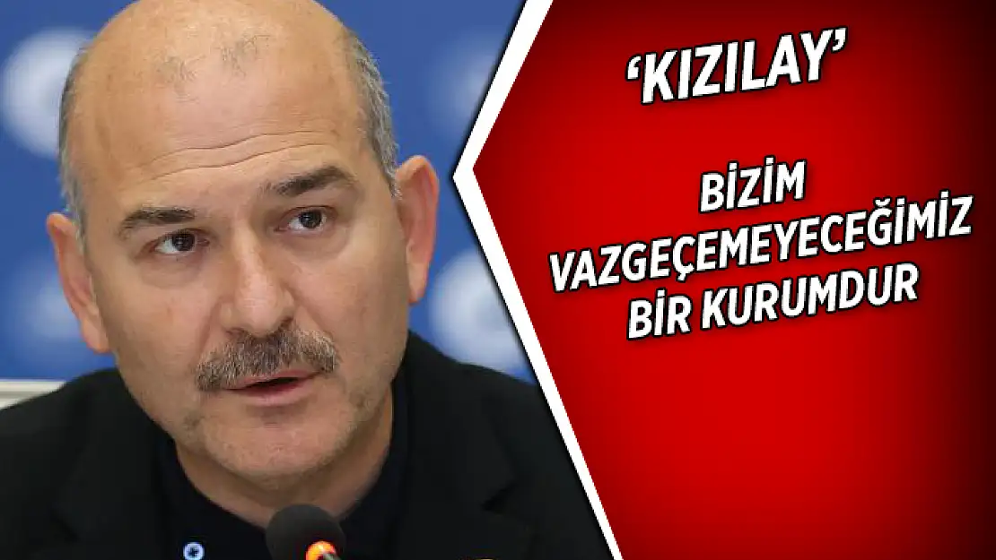 İÇİŞLERİ BAKANI SOYLU 'KIZILAY BİZİM VAZGEÇEMEYECEĞİMİZ BİR KURUMDUR'