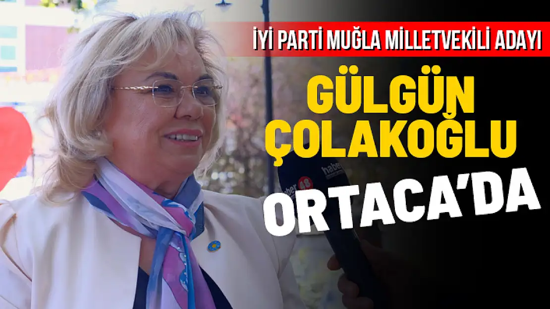 İYİ PARTİ MUĞLA MİLLETVEKİLİ ADAYI GÜLGÜN ÇOLAKOĞLU ORTACA'DA