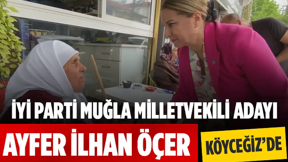 İYİ PARTİ MUĞLA MİLLETVEKİLİ ADAYI ÖÇER'DEN KÖYCEĞİZ ZİYARETİ