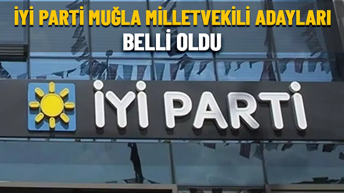 İYİ PARTİ MUĞLA MİLLETVEKİLİ ADAYLARI AÇIKLANDI
