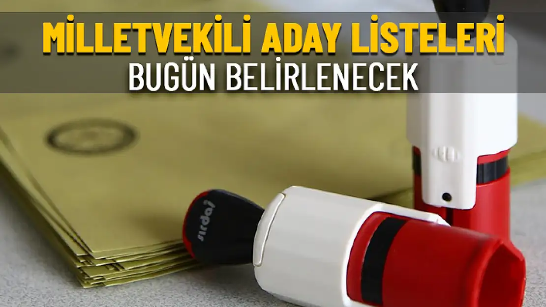 MİLLETVEKİLİ ADAY LİSTELERİ BUGÜN YSK'YA SUNULACAK