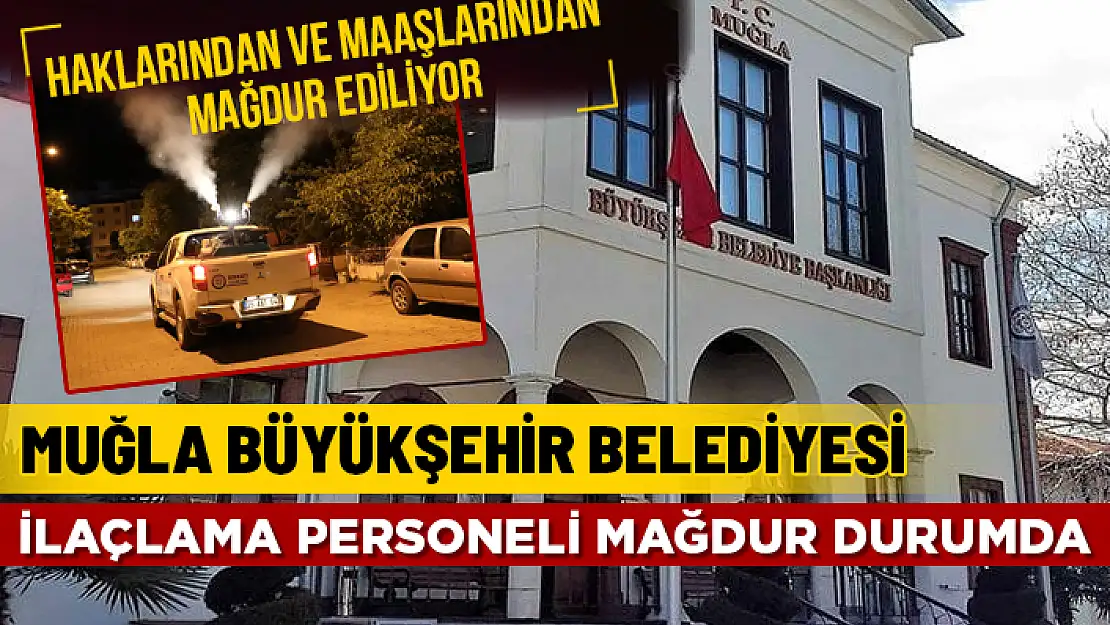 MUĞLA BÜYÜKŞEHİR'İN İLAÇLAMA İŞÇİLERİ HEM HAKLARINDAN HEM DE MAAŞTAN MAĞDUR EDİLİYOR