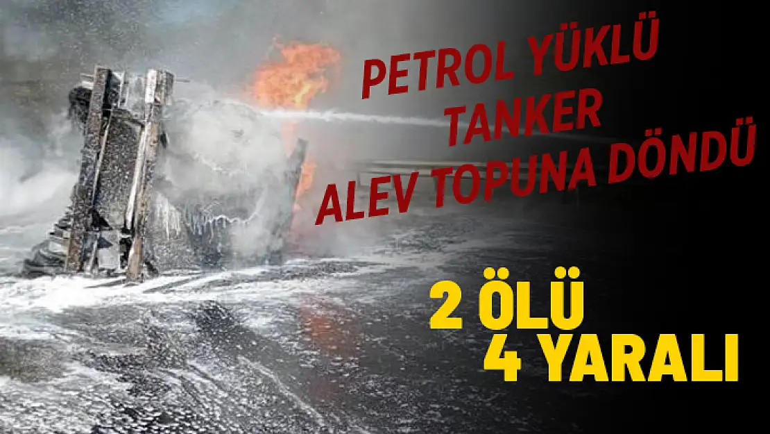 PETROL TANKERİ İLE KAMYONET ÇARPIŞTI 2 ÖLÜ 4 YARALI