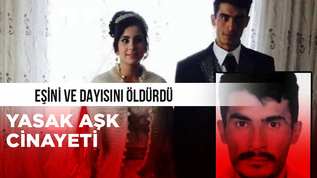 YASAK AŞK CİNAYETİNDE EŞİNİ VE DAYISINI KATLETTİ