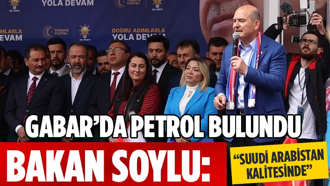 BAKAN SOYLU AÇIKLADI: 'GABAR DAĞI'NDA PETROL BULDUK'