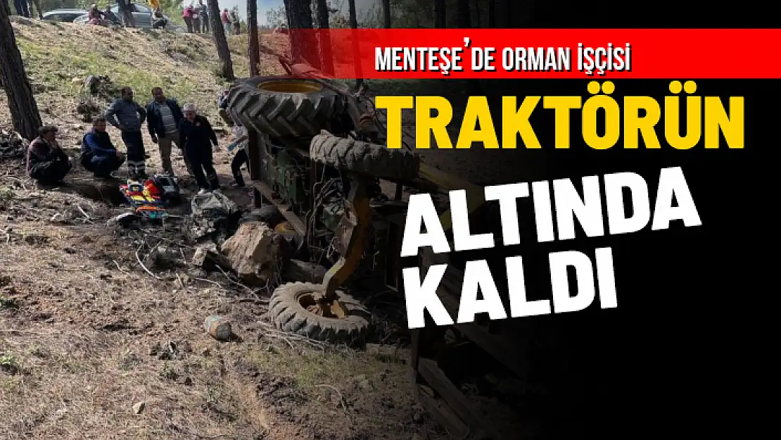 MENTEŞE'DE ORMAN KESİM İŞÇİSİ TRAKTÖRÜN ALTINDA KALDI