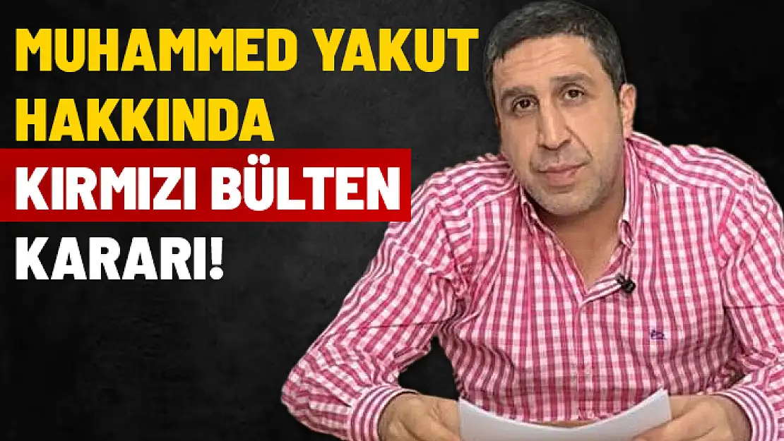 MUHAMMED YAKUT HAKKINDA KIRMIZI BÜLTEN ÇIKARILDI
