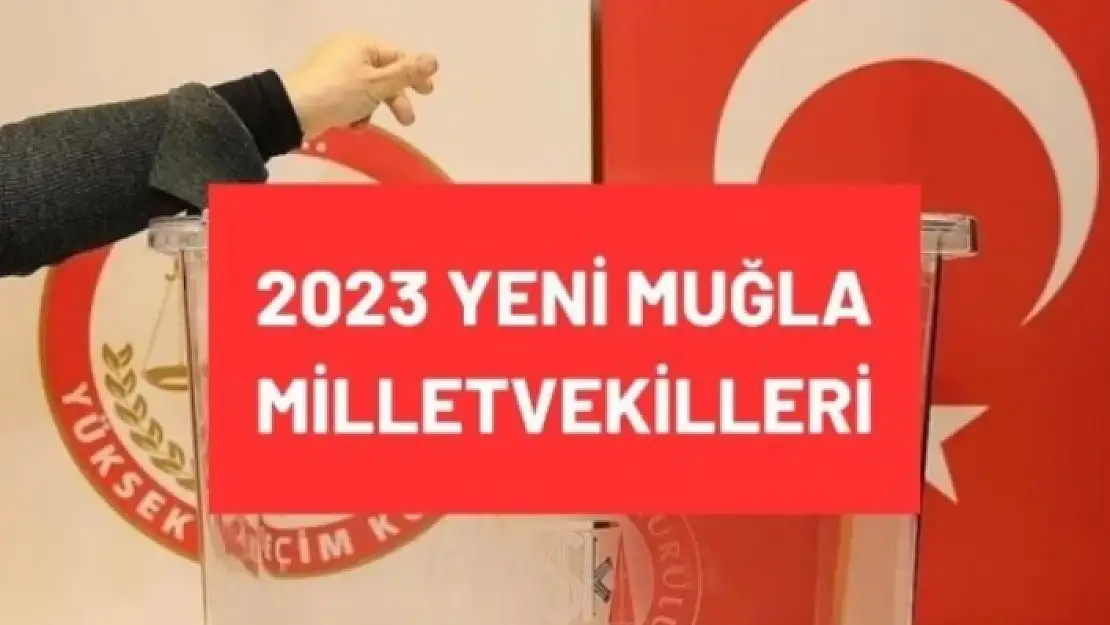 TBMM'DE YER ALACAK MUĞLA MİLLETVEKİLLERİ BELLİ OLDU