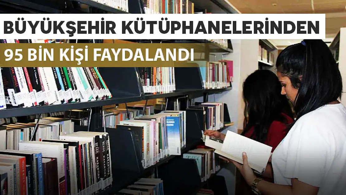 BÜYÜKŞEHİR KÜTÜPHANELERİNDEN 95 BİN KİŞİ FAYDALANDI