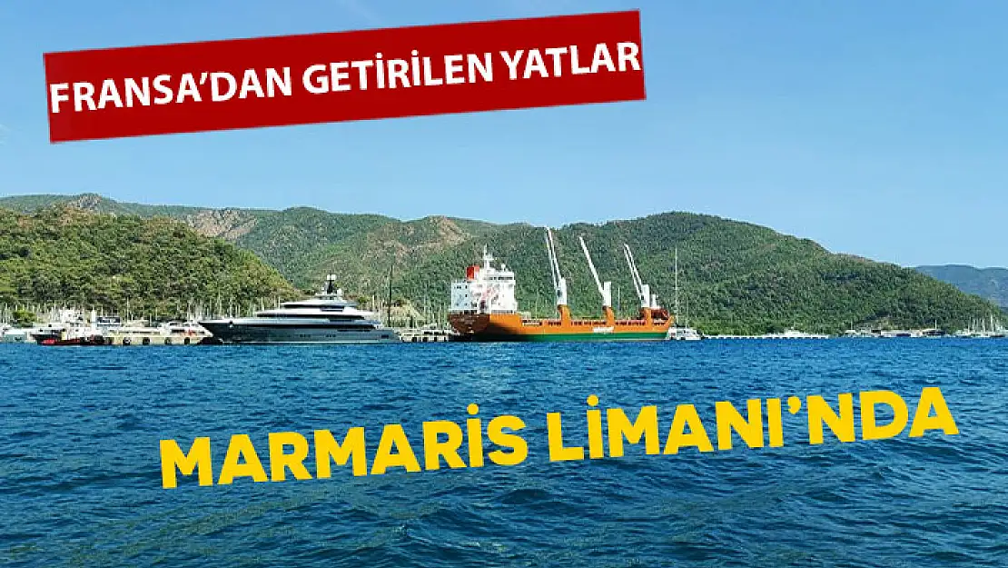 FRANSA'DAN GETİRİLEN YATLAR TÜRKİYE'YE ULAŞTI, MARMARİS'E İNDİRİLDİ