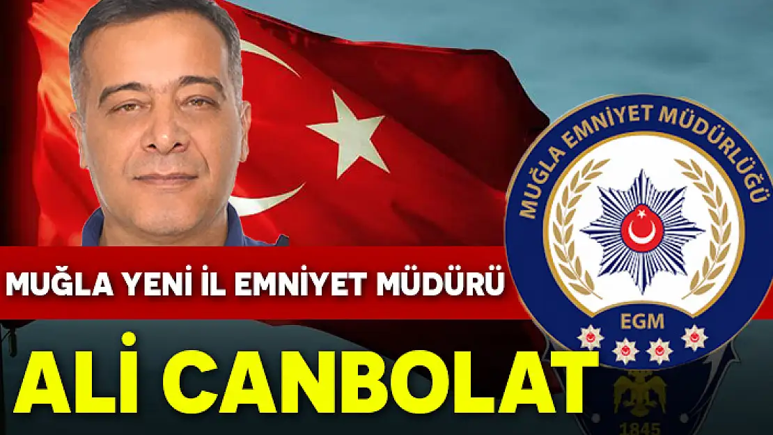 MUĞLA'YA YENİ İL EMNİYET MÜDÜRÜ ATANDI: ALİ CANBOLAT KİMDİR?