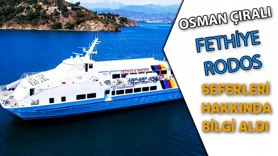 OSMAN ÇIRALI, FETHİYE İLE RODOS ARASINDAKİ SEFERLER HAKKINDA BİLGİ ALDI
