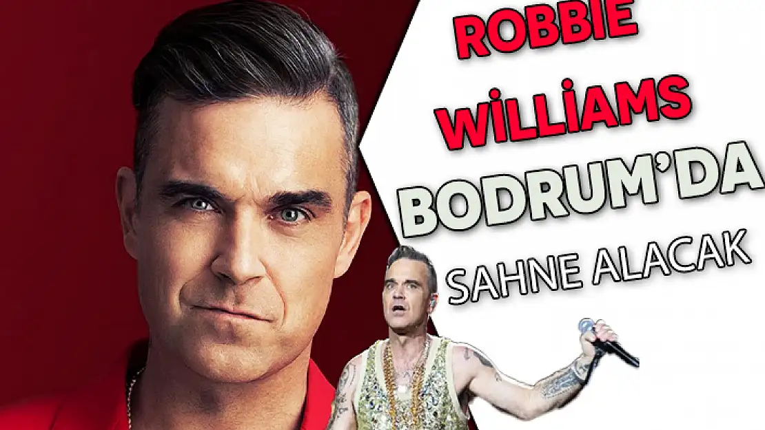 ROBBİE WİLLİAMS, 17 AĞUSTOS'TA BODRUM'DA SAHNE ALACAK