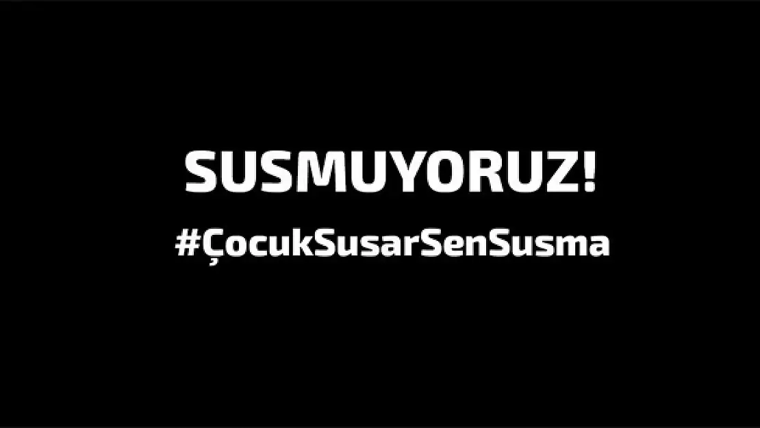 'ÇOCUK SUSAR, SEN SUSMA!'