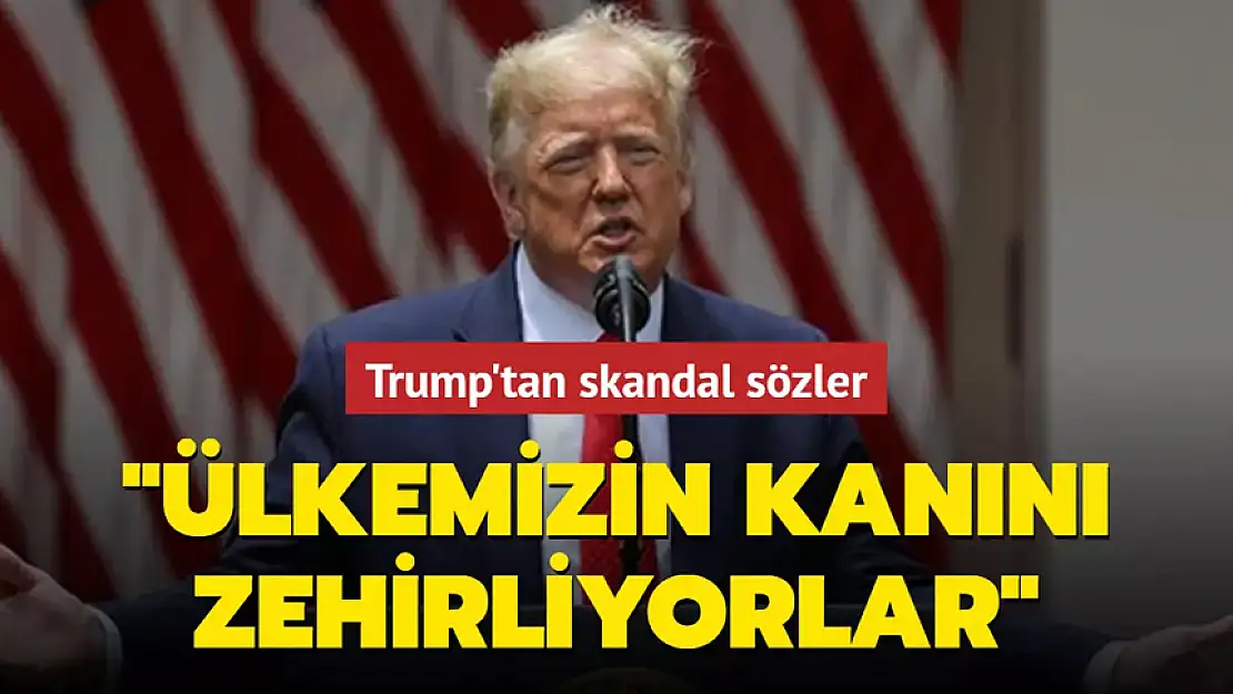 TRUMP: ÜLKEMİZİN KANINI ZEHİRLİYORLAR!