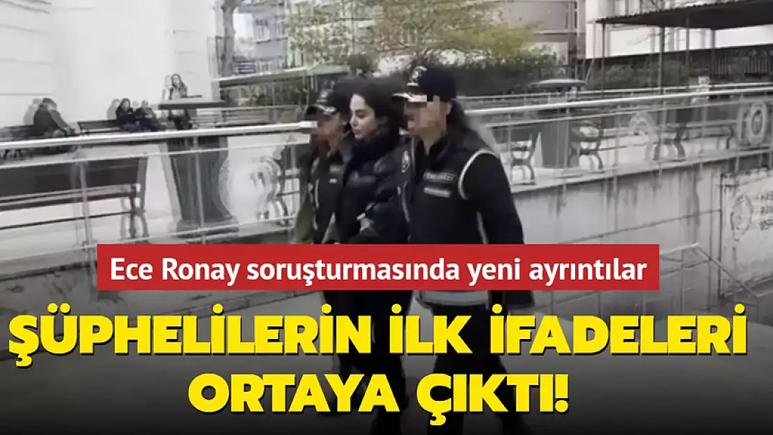 ECE RONAY SORUŞTURMASINDA YENİ AYRINTILAR! İFADELER ORTAYA ÇIKTI!