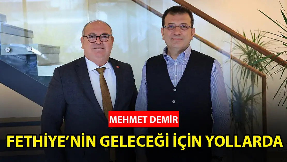 MEHMET  DEMİR, FETHİYE'NİN GELECEĞİNİ ŞEKİLLENDİRMEK İÇİN YOLLARDA!