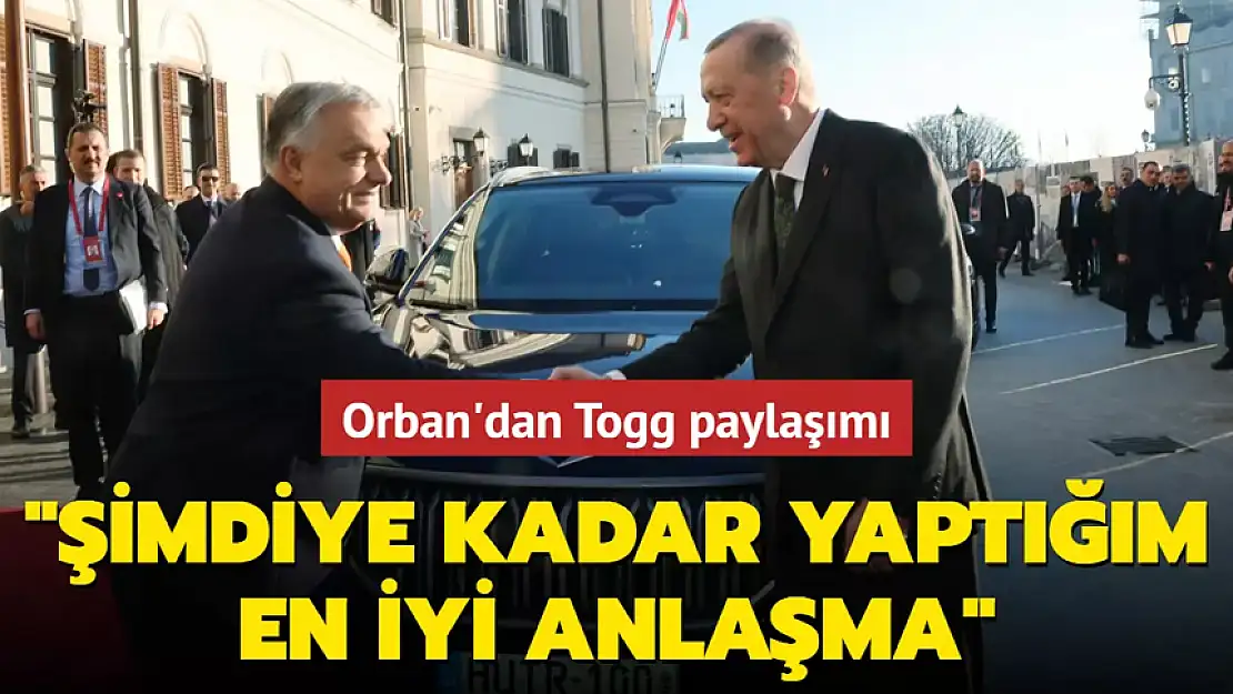 ORBAN'DAN TOGG PAYLAŞIMI: ŞİMDİYE KADAR YAPTIĞIM EN İYİ ANLAŞMA!