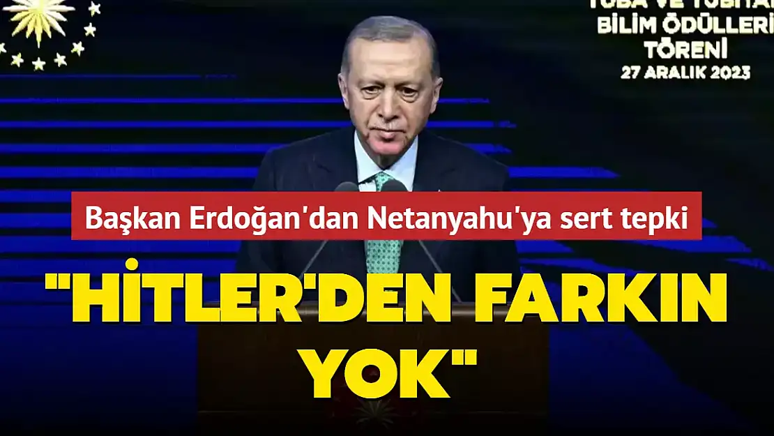 CUMHURBAŞKANI ERDOĞAN'DAN NETANYAHU'YA: HİTLER'DEN FARKIN YOK