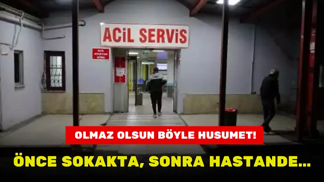 ÖNCE SOKAKTA, SONRA HASTANDE BIÇAKLADILAR