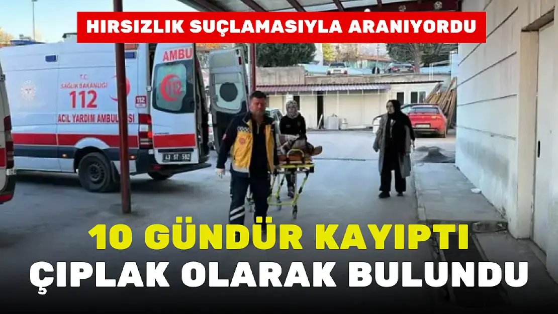 10 GÜNDÜR KAYIPTI, ÇIPLAK OLARAK BULUNDU