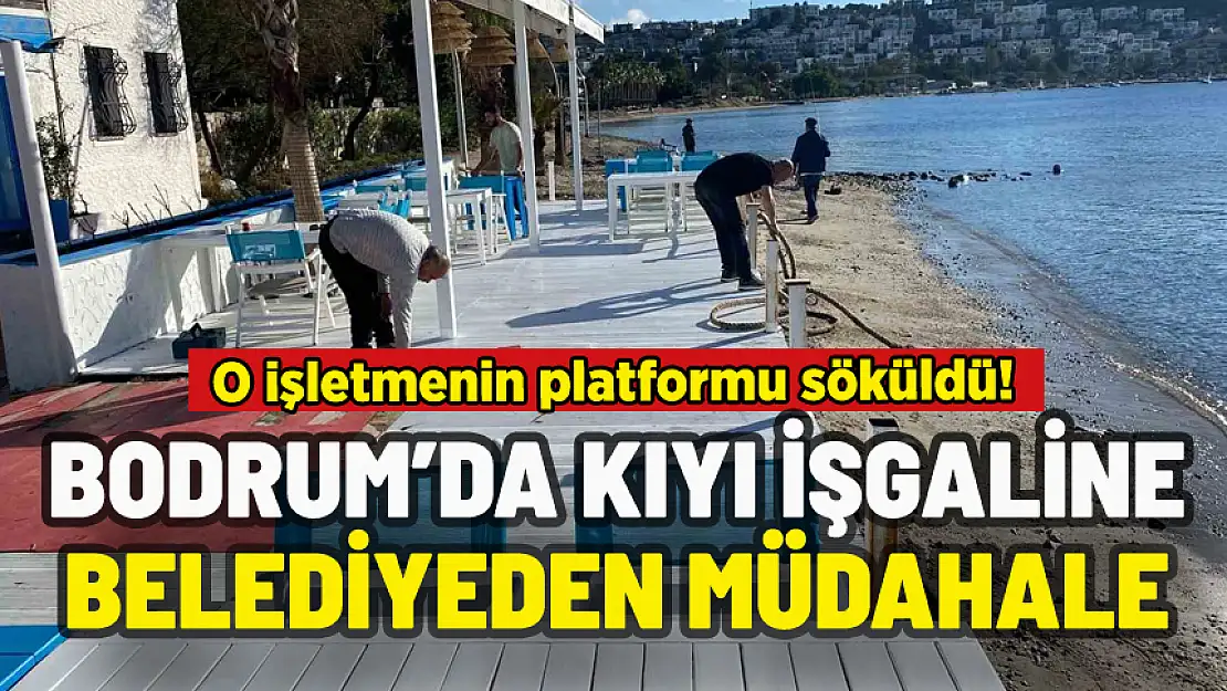 BODRUM'DA KIYIYI İŞGAL EDEN İŞLETMEYE MÜDAHALE