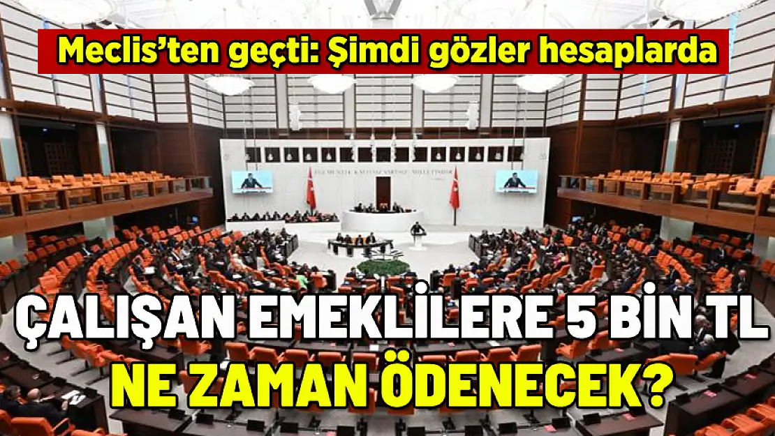 ÇALIŞAN EMEKLİLERE 5 BİN TL YASALAŞTI: PARA NE ZAMAN YATACAK?