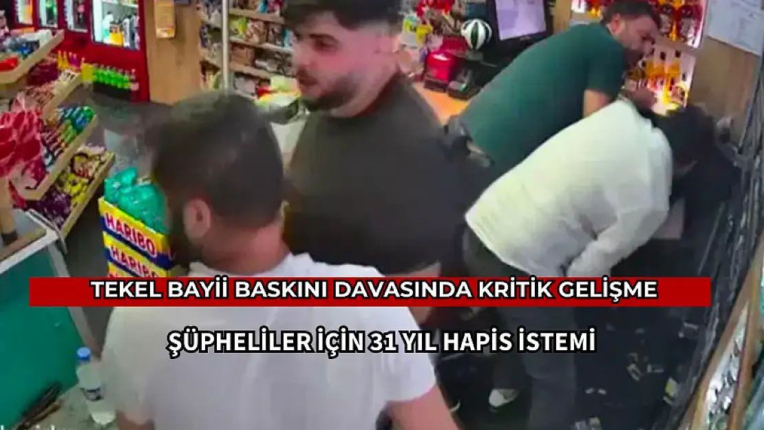 TEKEL BAYİİ BASKININDA GELİŞME! 31 YIL HAPİS TALEBİ