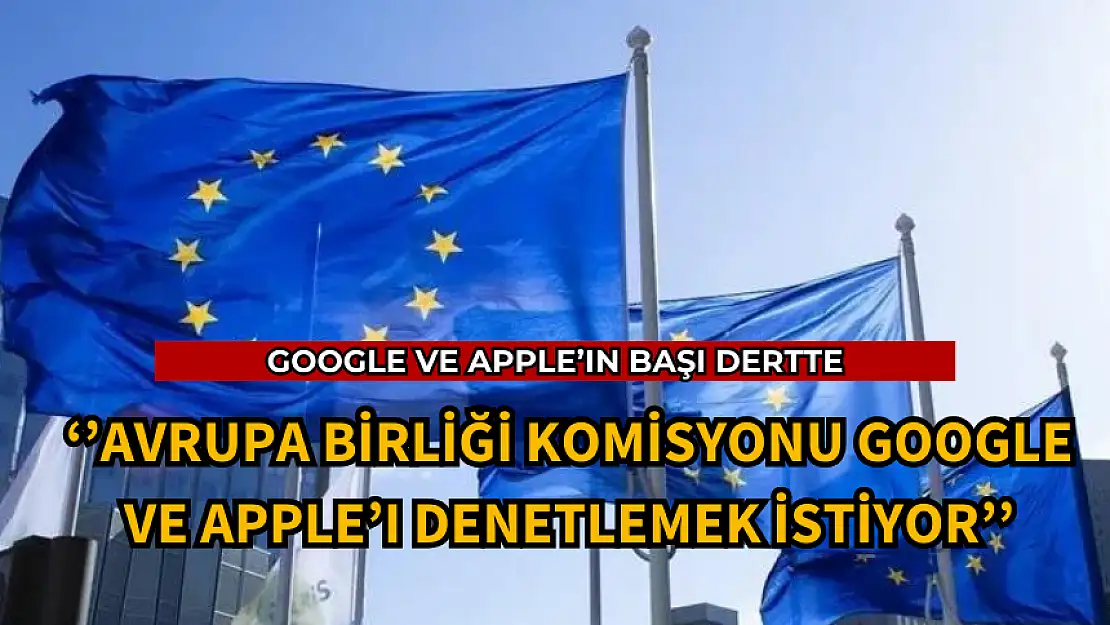 AB KOMİSYONU GOOGLE VE APPLE'I DENETLEMEK İSTİYOR