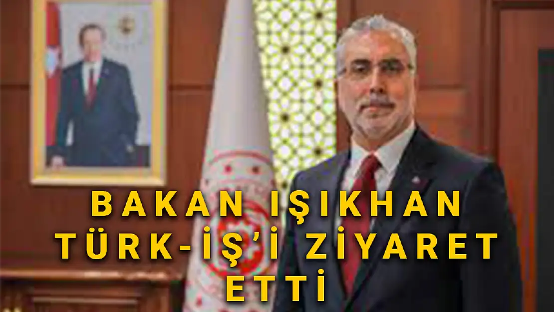 VEDAT IŞIKHAN TÜRK-İŞ'İ ZİYARET ETTİ