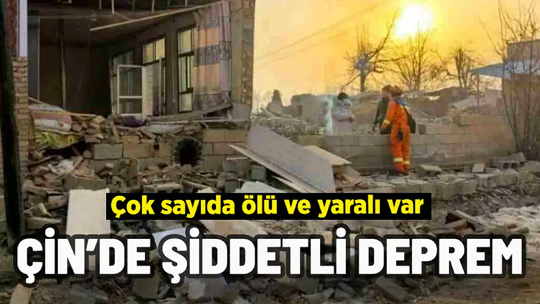 ÇİN'DE ŞİDDETLİ DEPREM: ÇOK SAYIDA ÖLÜ VE YARALI VAR