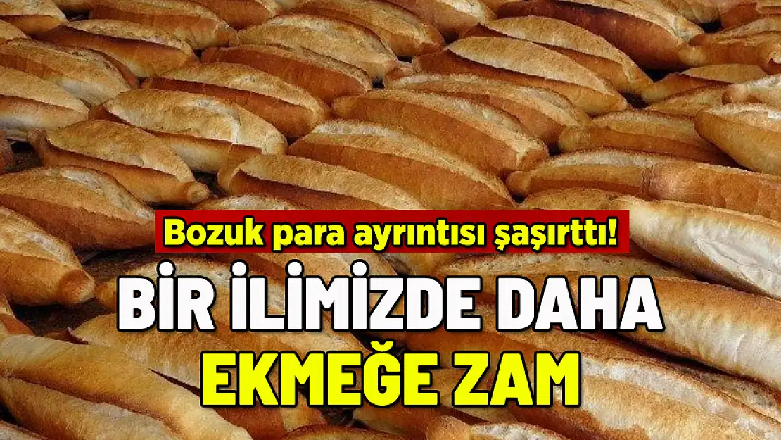 BİR İLDE DAHA EKMEĞE ZAM: BOZUK PARA AYRINTISI ŞAŞIRTTI