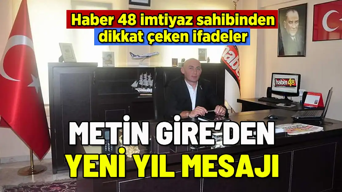 HABER 48 İMTİYAZ SAHİBİ METİN GİRE'NİN YENİ YIL MESAJINDA DİKKAT ÇEKEN İFADELER