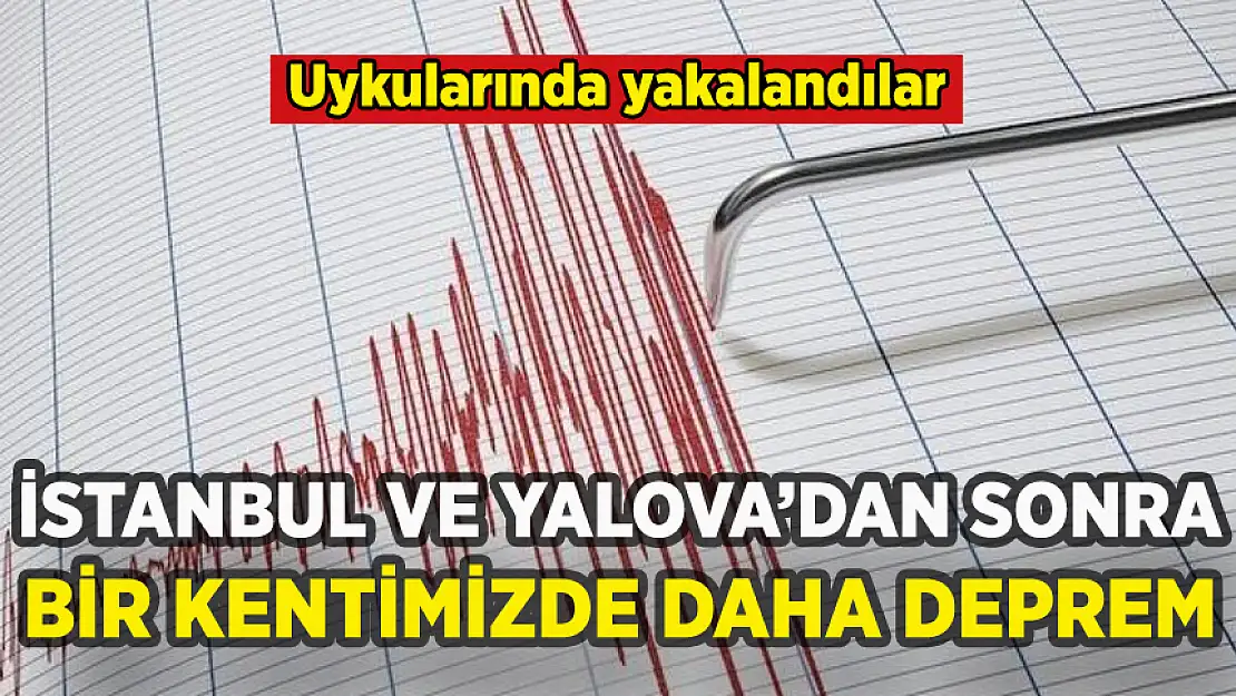 YALOVA VE İSTANBUL'DAN SONRA BİR KENTİMİZDE DAHA DEPREM: FENA SALLADI