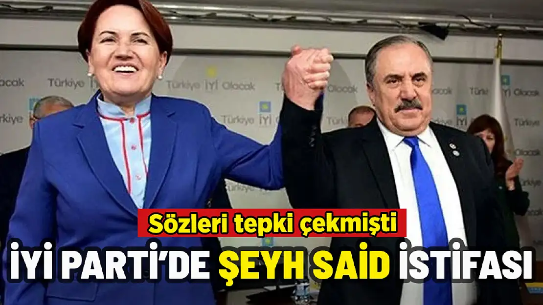 İYİ PARTİ'DE BİR İSTİFA DAHA: ŞEYH SAİD SÖZLERİ TEPKİ ÇEKMİŞTİ