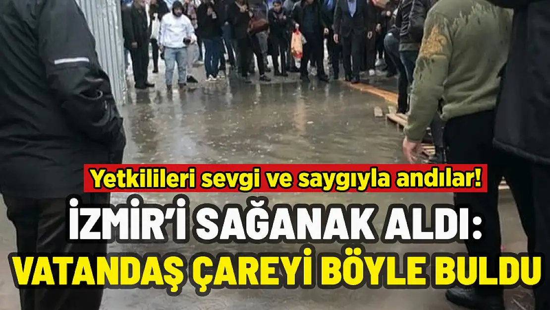 İZMİR'İ SAĞANAK ALDI: VATANDAŞ ÇAREYİ BÖYLE BULDU