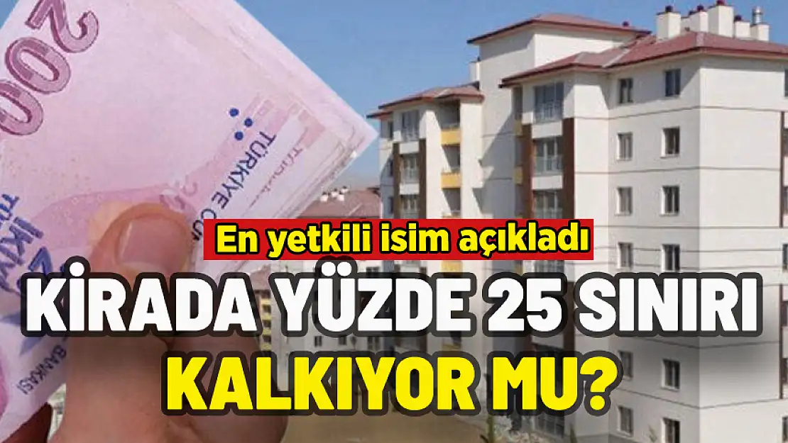 KİRADA YÜZDE 25 SINIRI KALKIYOR MU? EN YETKİLİ İSİM AÇIKLADI