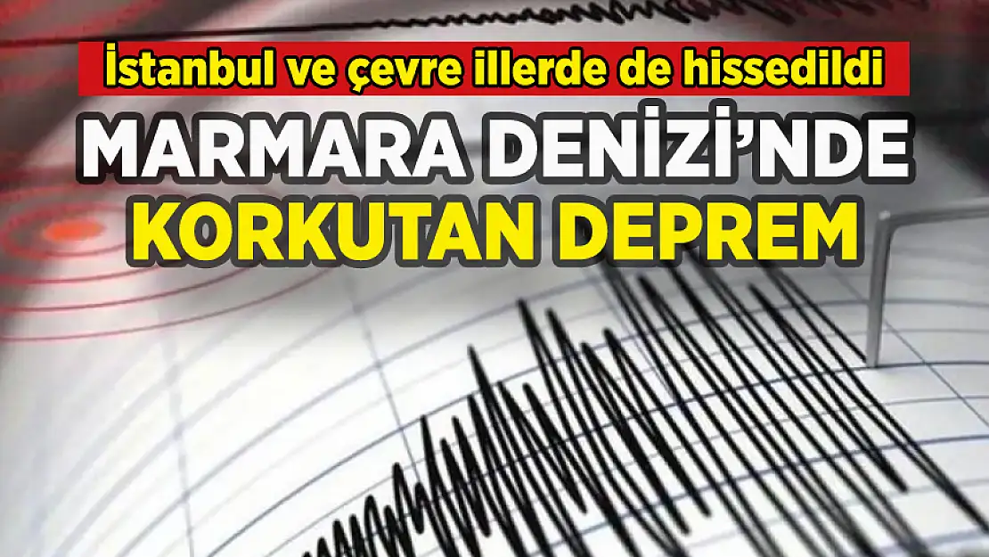 MARMARA DENİZİ'NDE DEPREM: İSTANBUL'DA DA HİSSEDİLDİ