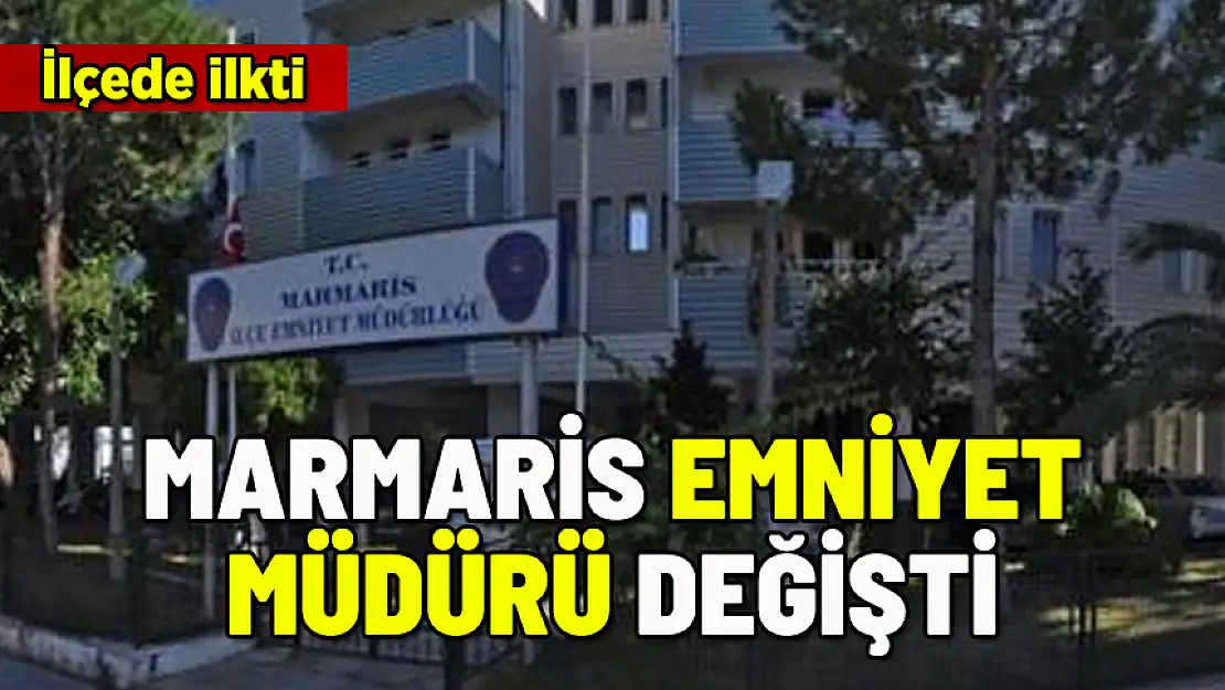 MARMARİS EMNİYET MÜDÜRÜ DEĞİŞTİ: İLÇEDE İLKTİ